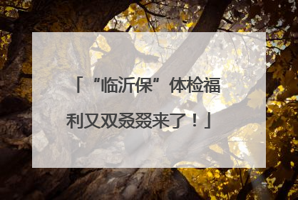 “临沂保”体检福利又双叒叕来了！
